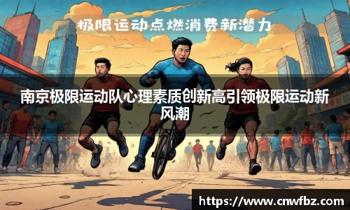 南京极限运动队心理素质创新高引领极限运动新风潮
